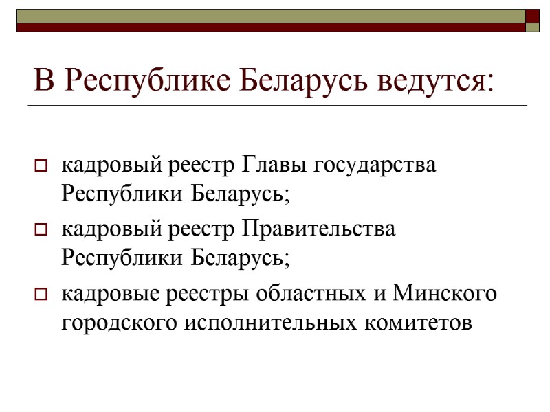 В Республике Беларусь ведутся:  кадровый реестр Главы государства Республики Беларусь; кадровый реестр Правительства